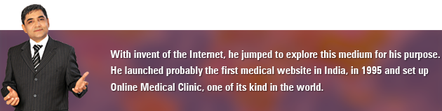 With invent of the Internet, he jumped to explore this medium for his purpose. He launched probably the first medical website in India, in 1995 and set up Online Medical Clinic, one of its kind in the world.