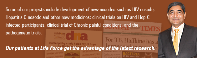 Some of our projects include development of new nosodes such as HIV nosode, Hepatitis C nosode and other new medicines; clinical trials on HIV and Hep C infected participants, clinical trial of Chronic painful conditions, and the pathogenetic trials. Our patients at Life Force get the advantage of the latest research.